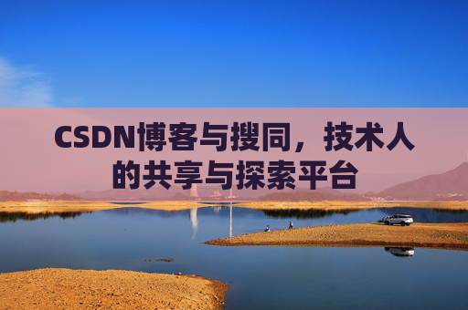 CSDN博客与搜同，技术人的共享与探索平台
