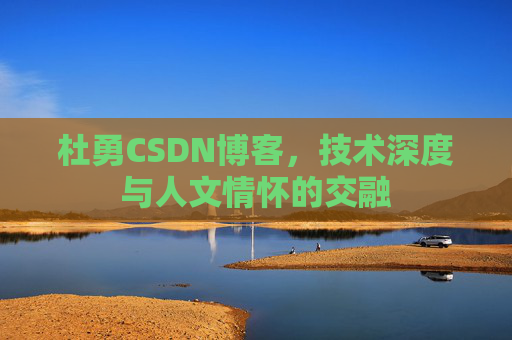 杜勇CSDN博客,技术深度与人文情怀的交融