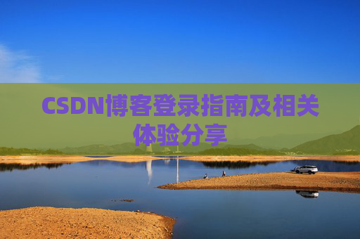 CSDN博客登录指南及相关体验分享