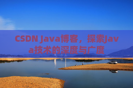CSDN Java博客，探索Java技术的深度与广度
